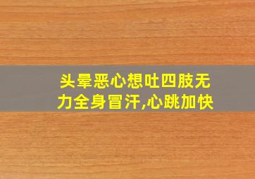 头晕恶心想吐四肢无力全身冒汗,心跳加快