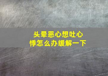 头晕恶心想吐心悸怎么办缓解一下