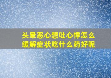 头晕恶心想吐心悸怎么缓解症状吃什么药好呢