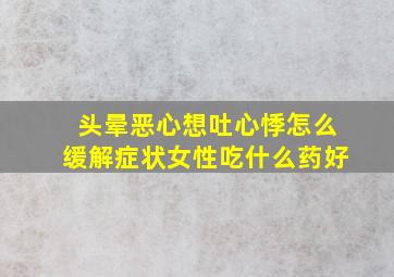 头晕恶心想吐心悸怎么缓解症状女性吃什么药好