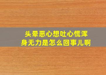 头晕恶心想吐心慌浑身无力是怎么回事儿啊