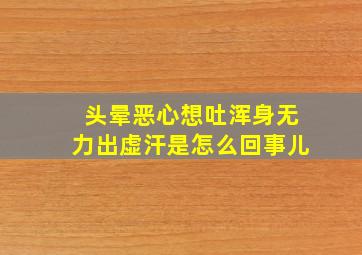 头晕恶心想吐浑身无力出虚汗是怎么回事儿