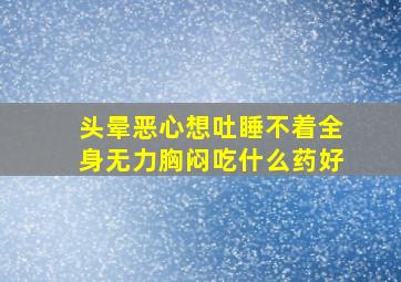 头晕恶心想吐睡不着全身无力胸闷吃什么药好