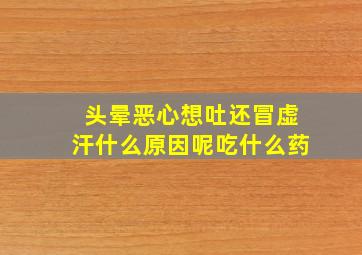 头晕恶心想吐还冒虚汗什么原因呢吃什么药