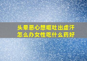 头晕恶心想呕吐出虚汗怎么办女性吃什么药好