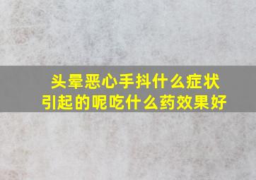 头晕恶心手抖什么症状引起的呢吃什么药效果好