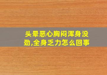 头晕恶心胸闷浑身没劲,全身乏力怎么回事