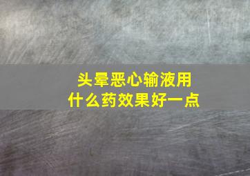 头晕恶心输液用什么药效果好一点