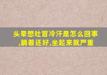 头晕想吐冒冷汗是怎么回事,躺着还好,坐起来就严重