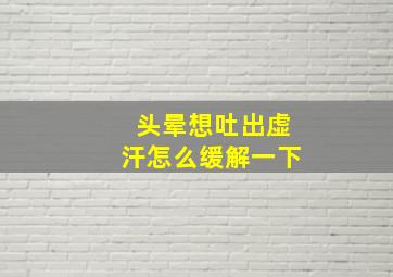 头晕想吐出虚汗怎么缓解一下