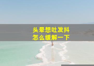 头晕想吐发抖怎么缓解一下