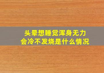 头晕想睡觉浑身无力会冷不发烧是什么情况