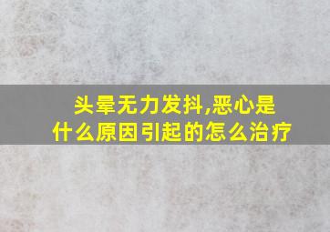 头晕无力发抖,恶心是什么原因引起的怎么治疗