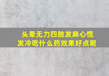 头晕无力四肢发麻心慌发冷吃什么药效果好点呢