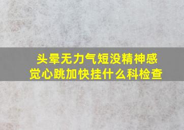 头晕无力气短没精神感觉心跳加快挂什么科检查