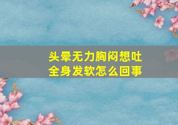 头晕无力胸闷想吐全身发软怎么回事