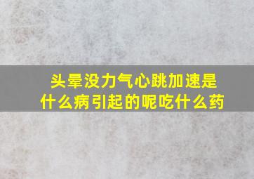 头晕没力气心跳加速是什么病引起的呢吃什么药