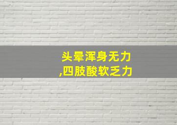 头晕浑身无力,四肢酸软乏力