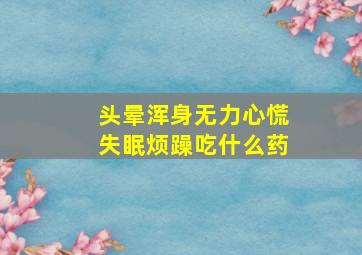 头晕浑身无力心慌失眠烦躁吃什么药