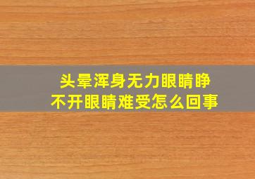 头晕浑身无力眼睛睁不开眼睛难受怎么回事