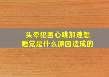 头晕犯困心跳加速想睡觉是什么原因造成的