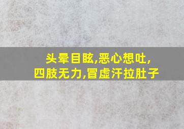 头晕目眩,恶心想吐,四肢无力,冒虚汗拉肚子