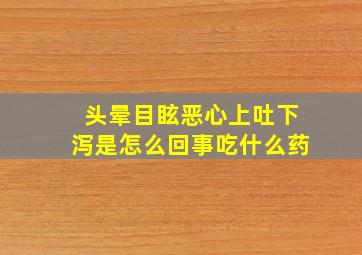 头晕目眩恶心上吐下泻是怎么回事吃什么药