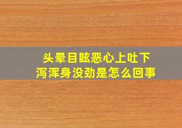 头晕目眩恶心上吐下泻浑身没劲是怎么回事