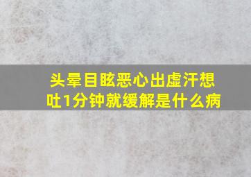 头晕目眩恶心出虚汗想吐1分钟就缓解是什么病