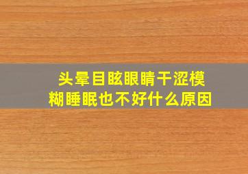 头晕目眩眼睛干涩模糊睡眠也不好什么原因