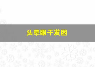 头晕眼干发困