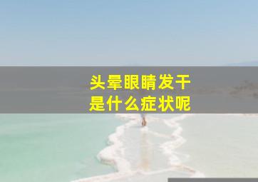 头晕眼睛发干是什么症状呢