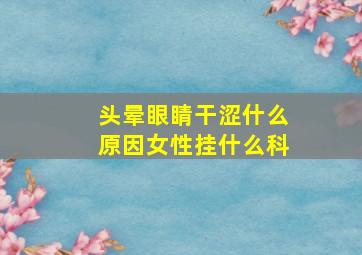 头晕眼睛干涩什么原因女性挂什么科