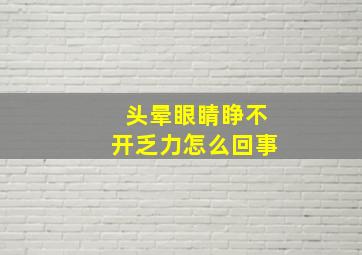 头晕眼睛睁不开乏力怎么回事