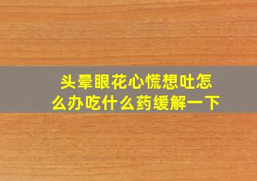 头晕眼花心慌想吐怎么办吃什么药缓解一下