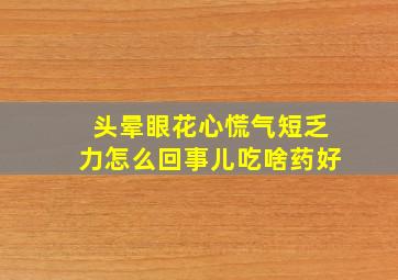 头晕眼花心慌气短乏力怎么回事儿吃啥药好