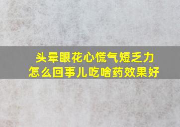 头晕眼花心慌气短乏力怎么回事儿吃啥药效果好