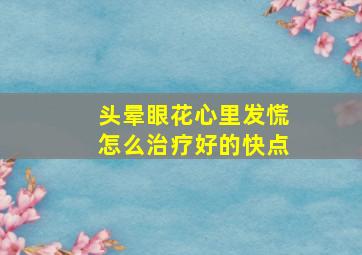 头晕眼花心里发慌怎么治疗好的快点