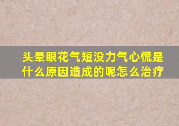 头晕眼花气短没力气心慌是什么原因造成的呢怎么治疗