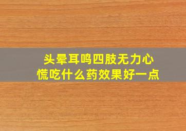 头晕耳鸣四肢无力心慌吃什么药效果好一点