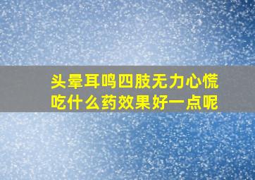 头晕耳鸣四肢无力心慌吃什么药效果好一点呢