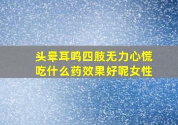 头晕耳鸣四肢无力心慌吃什么药效果好呢女性