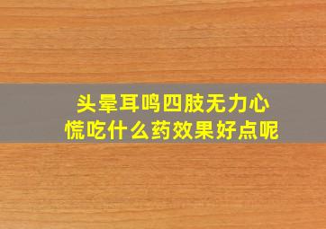 头晕耳鸣四肢无力心慌吃什么药效果好点呢