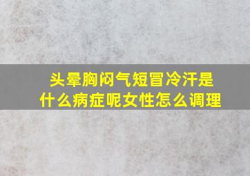 头晕胸闷气短冒冷汗是什么病症呢女性怎么调理