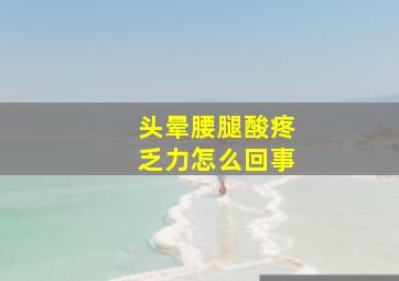 头晕腰腿酸疼乏力怎么回事