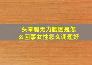 头晕腿无力腰困是怎么回事女性怎么调理好