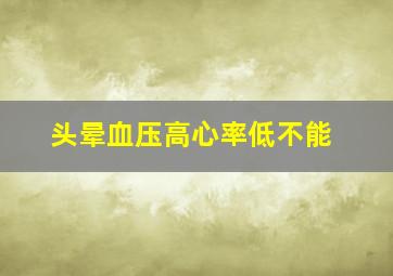 头晕血压高心率低不能