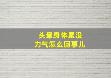 头晕身体累没力气怎么回事儿