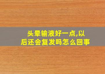 头晕输液好一点,以后还会复发吗怎么回事