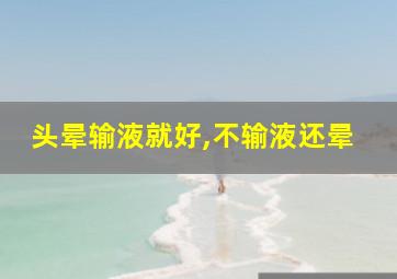 头晕输液就好,不输液还晕